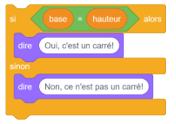 Blocs de codage attachés ensemble : Bloc de variable : si base égal hauteur alors. Bloc apparence : dire « oui c’est un carré ». Bloc variable : sinon. Bloc d’apparence : « non, ce n’est pas un carré.